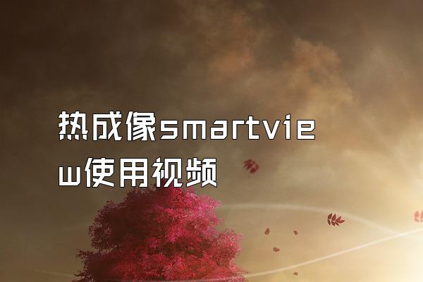 热成像smartview使用视频