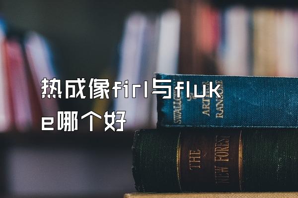 热成像firl与fluke哪个好