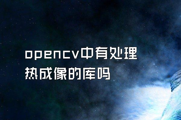 opencv中有处理热成像的库吗