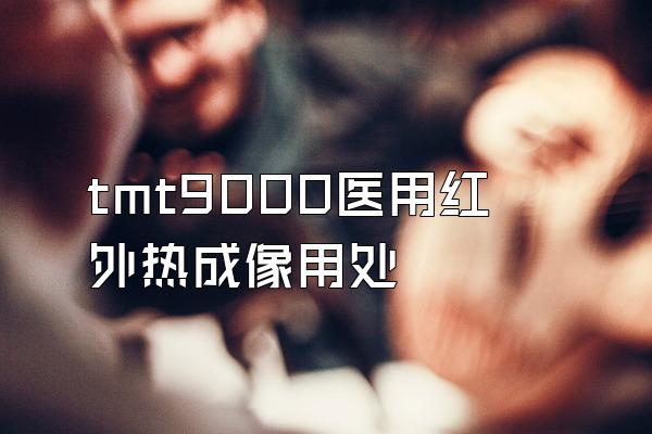 tmt9000医用红外热成像用处