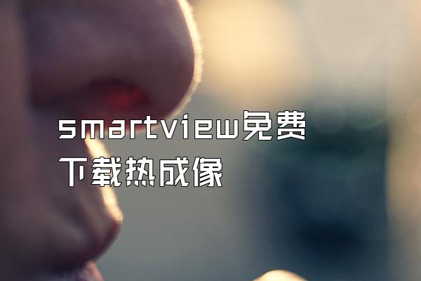 smartview免费下载热成像