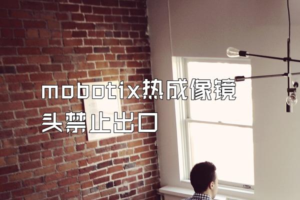 mobotix热成像镜头禁止出口