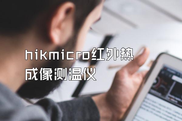 hikmicro红外热成像测温仪