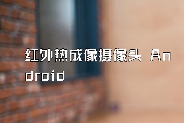 红外热成像摄像头 Android