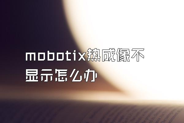 mobotix热成像不显示怎么办