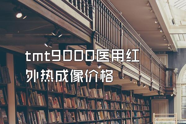 tmt9000医用红外热成像价格