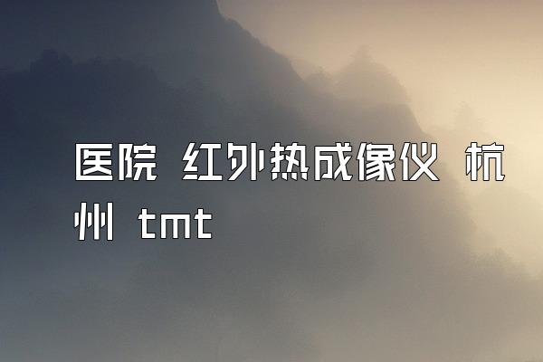 医院 红外热成像仪 杭州 tmt