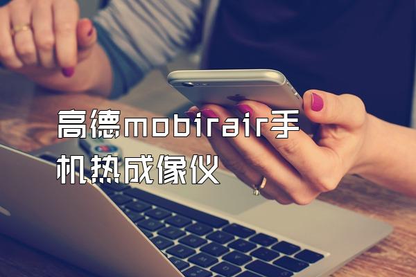 高德mobirair手机热成像仪