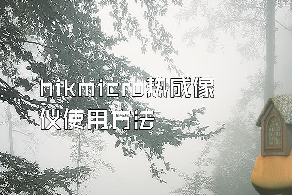 hikmicro热成像仪使用方法