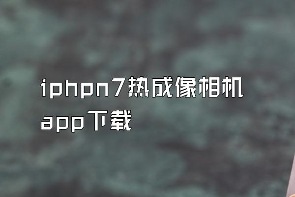 iphpn7热成像相机app下载