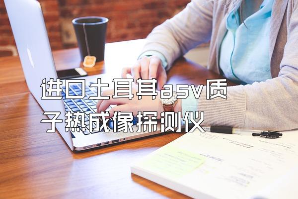 进口土耳其asv质子热成像探测仪