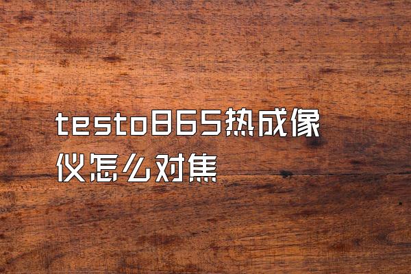 testo865热成像仪怎么对焦