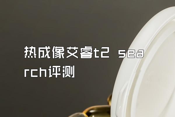 热成像艾睿t2 search评测