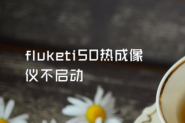 fluketi50热成像仪不启动