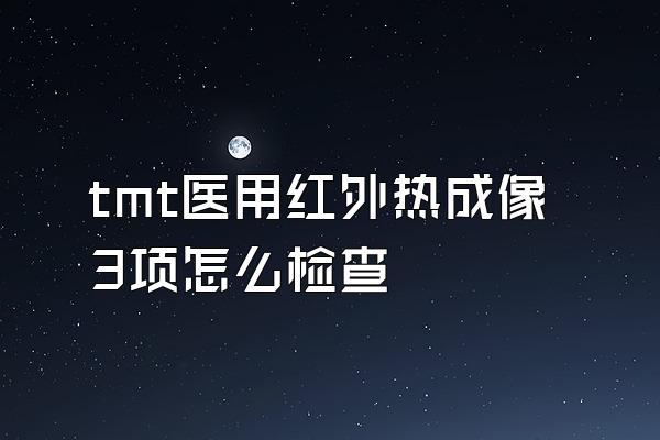 tmt医用红外热成像3项怎么检查