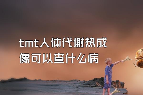 tmt人体代谢热成像可以查什么病