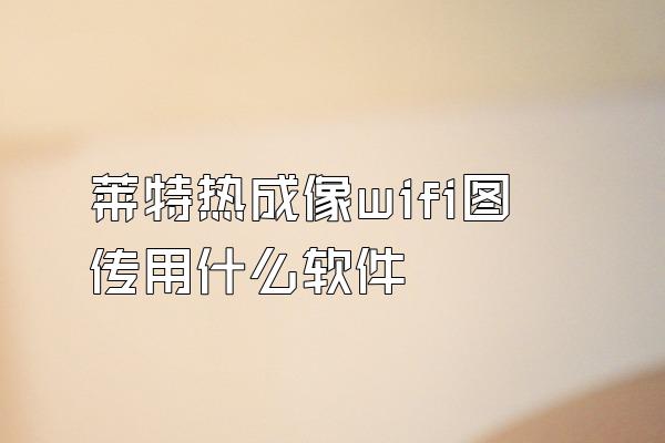 莱特热成像wifi图传用什么软件