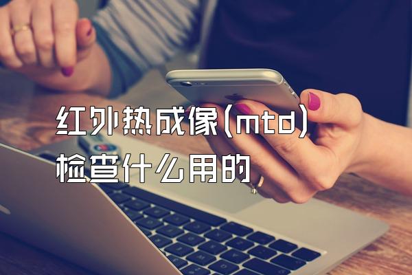 红外热成像(mtd)检查什么用的