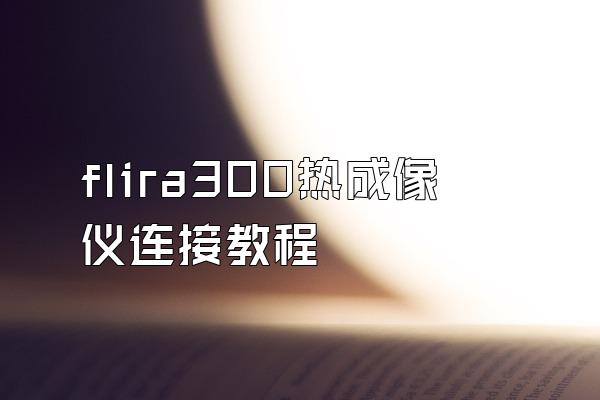 flira300热成像仪连接教程