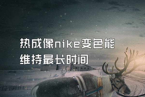 热成像nike变色能维持最长时间