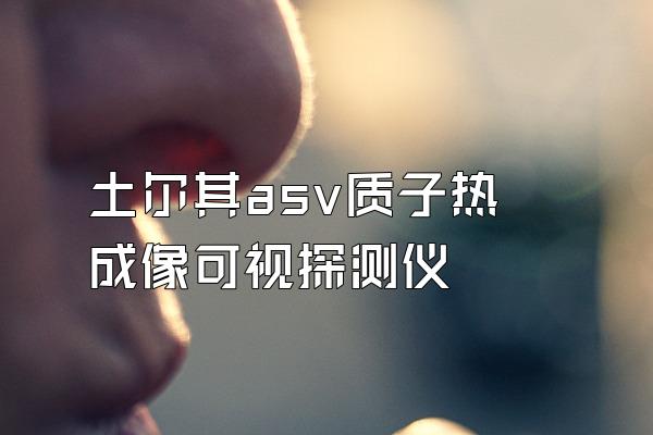 土尔其asv质子热成像可视探测仪