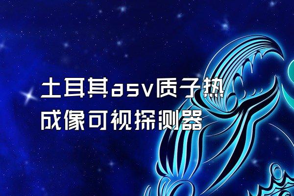 土耳其asv质子热成像可视探测器