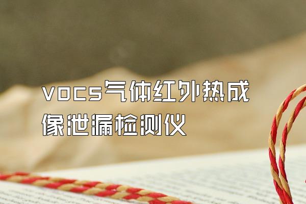 vocs气体红外热成像泄漏检测仪