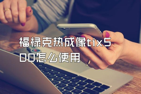 福禄克热成像tix500怎么使用