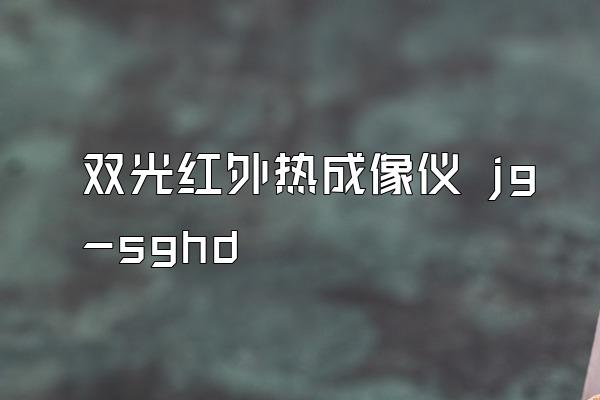 双光红外热成像仪 jg-sghd