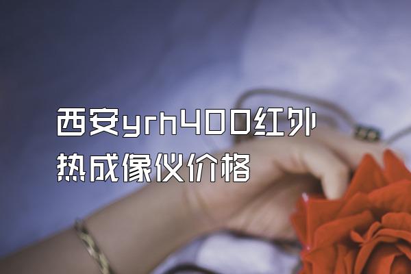 西安yrh400红外热成像仪价格