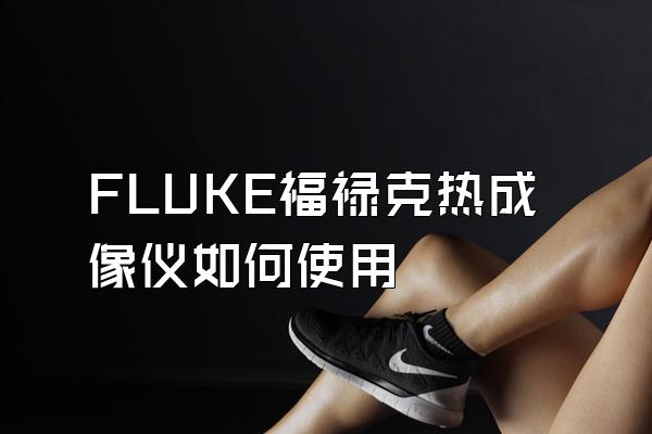 FLUKE福禄克热成像仪如何使用