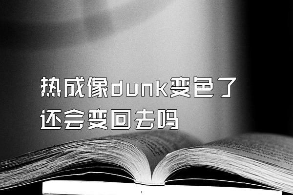 热成像dunk变色了还会变回去吗