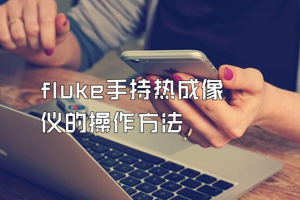 fluke手持热成像仪的操作方法