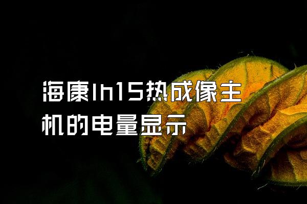 海康lh15热成像主机的电量显示