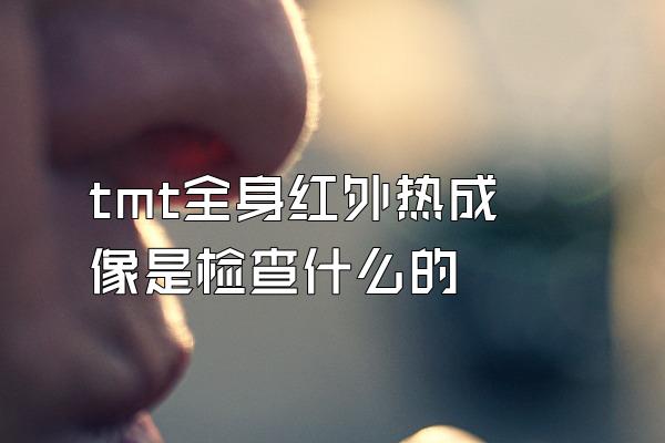 tmt全身红外热成像是检查什么的