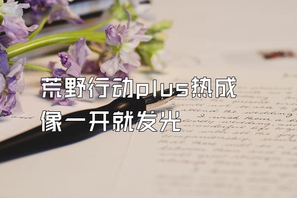 荒野行动plus热成像一开就发光