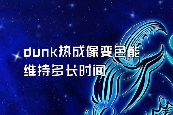 dunk热成像变色能维持多长时间