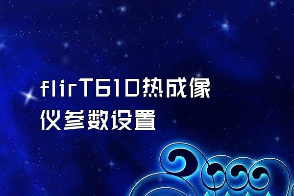 flirT610热成像仪参数设置