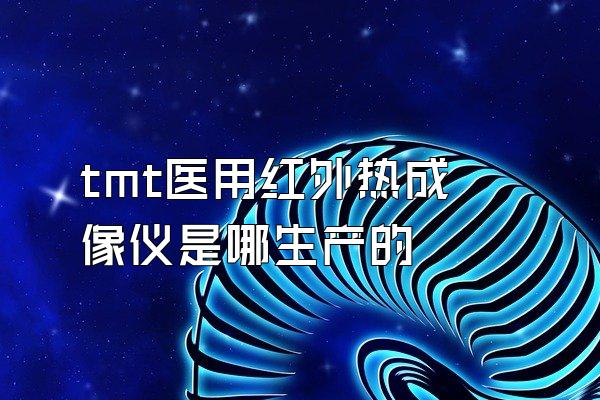 tmt医用红外热成像仪是哪生产的