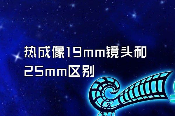 热成像19mm镜头和25mm区别