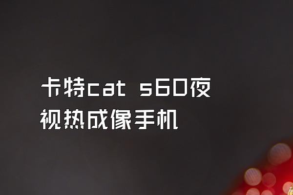 卡特cat s60夜视热成像手机