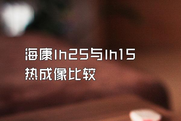 海康lh25与lh15热成像比较