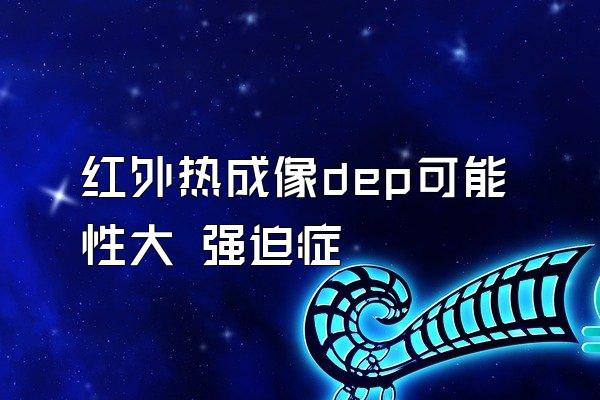 红外热成像dep可能性大 强迫症