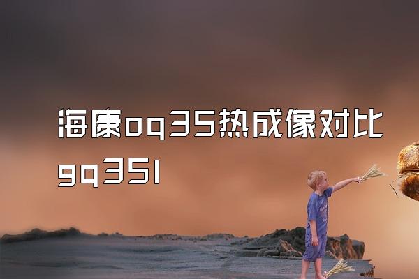 海康oq35热成像对比gq35l