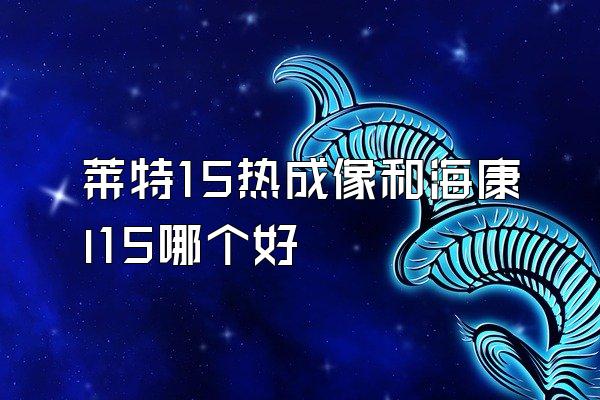 莱特15热成像和海康l15哪个好