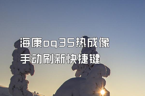 海康oq35热成像手动刷新快捷键