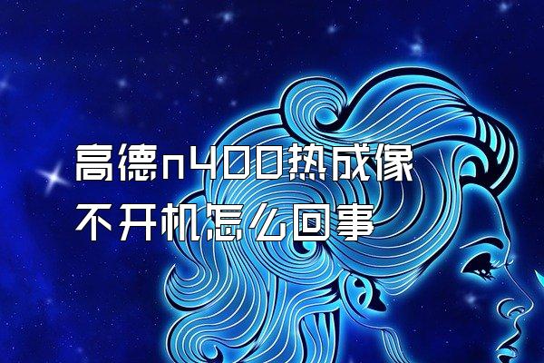 高德n400热成像不开机怎么回事