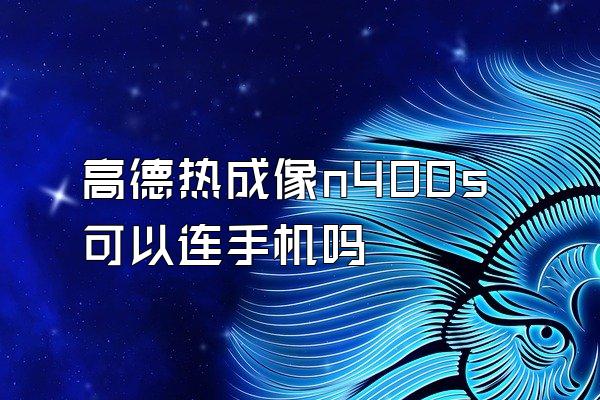 高德热成像n400s可以连手机吗