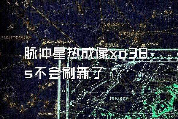 脉冲星热成像xd38s不会刷新了