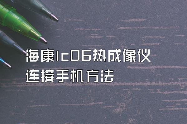 海康lc06热成像仪连接手机方法